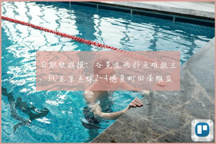 日职联战报：谷晃生两扑点难救主，FC东京点球2-4憾负町田泽维亚