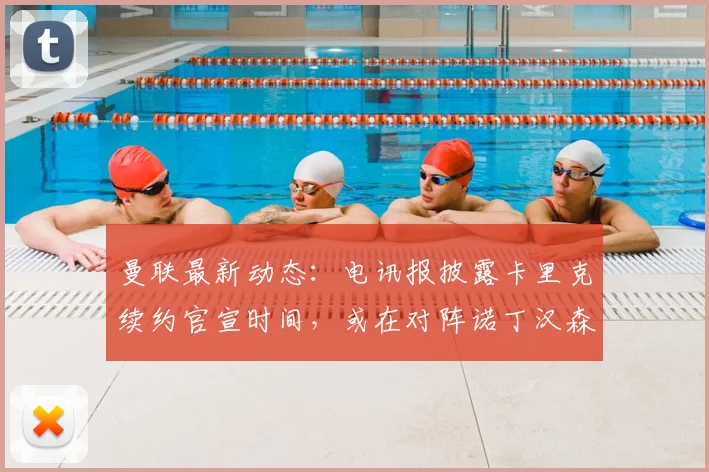 曼联最新动态：电讯报披露卡里克续约官宣时间，或在对阵诺丁汉森林前完成
