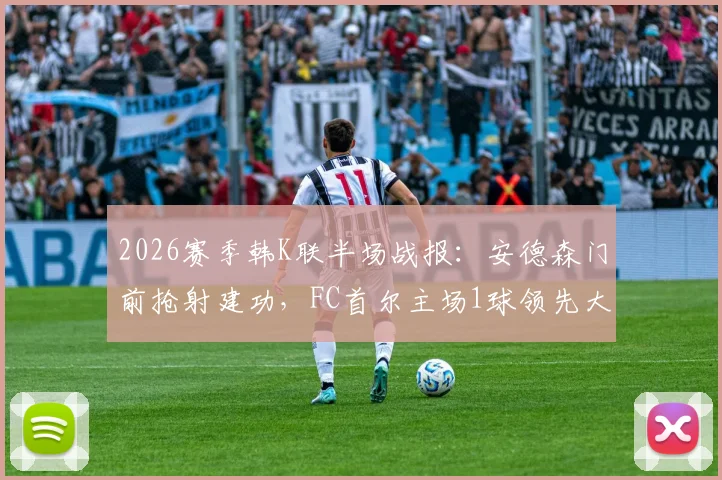 2026赛季韩K联半场战报：安德森门前抢射建功，FC首尔主场1球领先大田市民，看点全解析