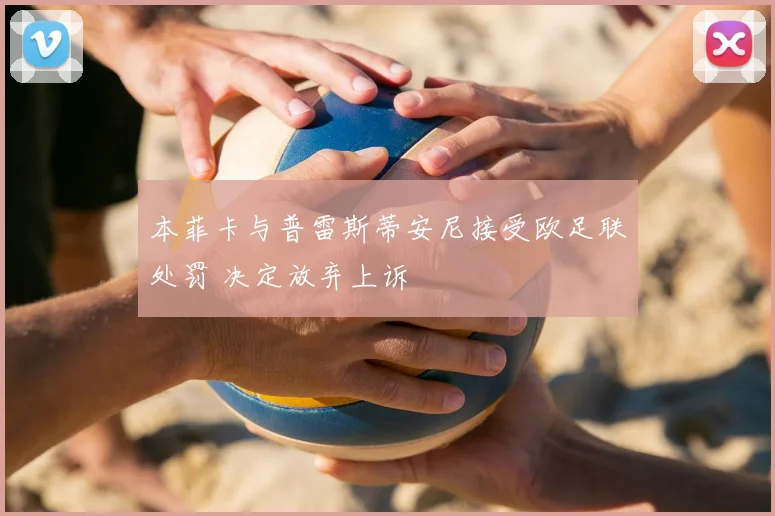 本菲卡与普雷斯蒂安尼接受欧足联处罚 决定放弃上诉