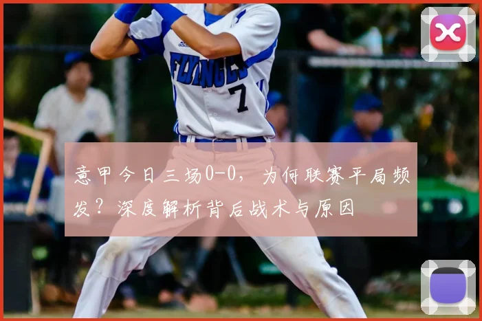 意甲今日三场0-0，为何联赛平局频发？深度解析背后战术与原因