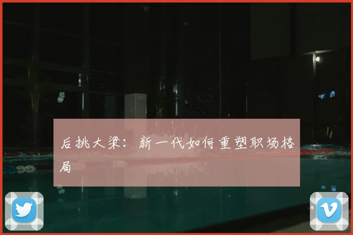 后挑大梁：新一代如何重塑职场格局