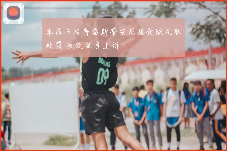 本菲卡与普雷斯蒂安尼接受欧足联处罚 决定放弃上诉