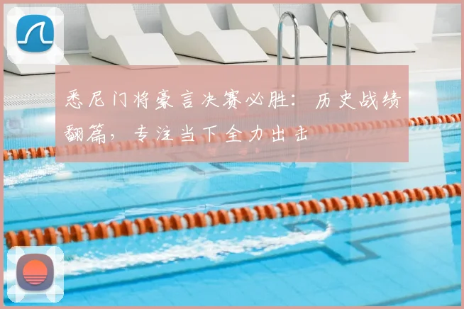 悉尼门将豪言决赛必胜：历史战绩翻篇，专注当下全力出击