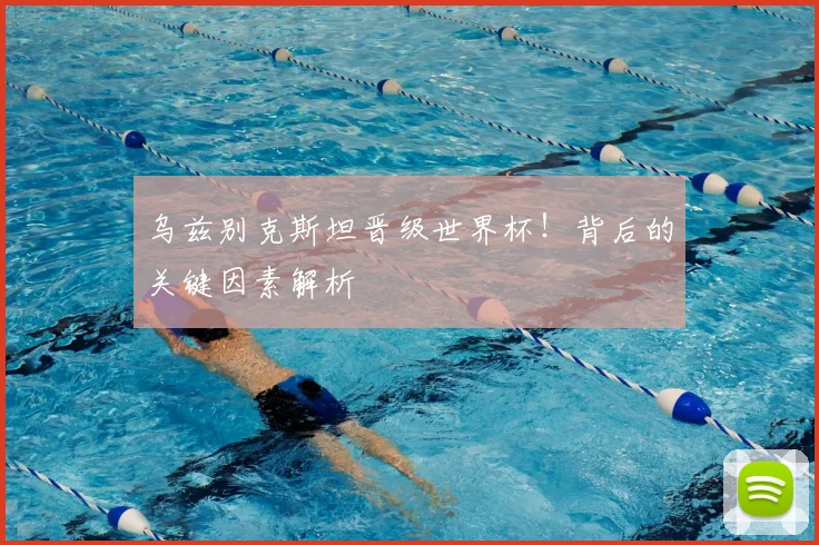 乌兹别克斯坦晋级世界杯！背后的关键因素解析
