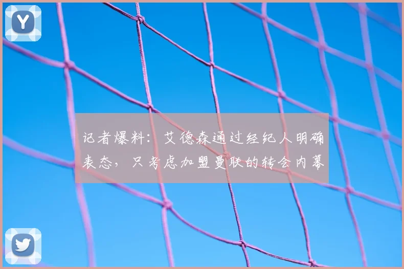 记者爆料：艾德森通过经纪人明确表态，只考虑加盟曼联的转会内幕